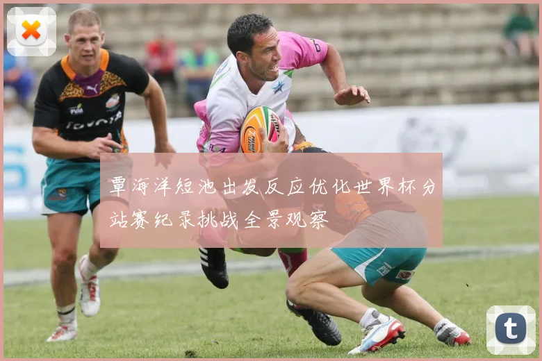 覃海洋短池出发反应优化世界杯分站赛纪录挑战全景观察