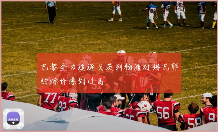 巴黎全力追逐戈茨利物浦对姆巴耶的标价感到过高