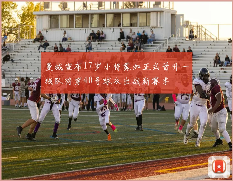 曼城宣布17岁小将蒙加正式晋升一线队将穿40号球衣出战新赛季